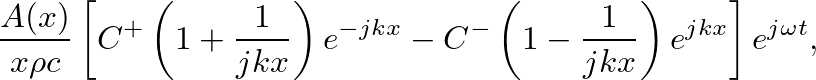 $\displaystyle \frac{A(x)}{x \rho c}\left[C^{+}\left(1 + \frac{1}{jkx}\right)e^{-jkx} -C^{-}\left(1 - \frac{1}{jkx}\right)e^{jkx}\right]e^{j\omega t},$