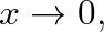 $x \rightarrow 0,$