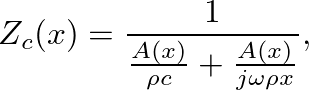 $\displaystyle Z_{c}(x) = \frac{1}{\frac{A(x)}{\rho c} + \frac{A(x)}{j \omega \rho x}},
$