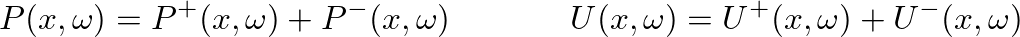 $\displaystyle P(x,\omega) = P^{+}(x,\omega) + P^{-}(x,\omega) \hspace{0.5in} U(x,\omega) = U^{+}(x,\omega) + U^{-}(x,\omega)
$