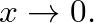 $x \rightarrow 0.$