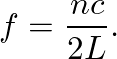 $\displaystyle f = \frac{n c}{2 L}.
$