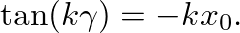 $\displaystyle \tan(k\gamma) = -k x_{0}.
$