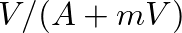 $V/(A + mV)$