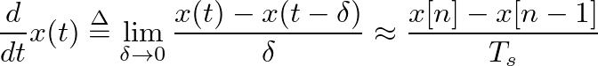$\displaystyle \frac{d}{dt}x(t) \stackrel{\Delta}{=} \lim_{\delta \rightarrow 0} \frac{x(t) - x(t-\delta)}{\delta} \approx \frac{x[n] - x[n-1]}{T_s}
$