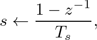$\displaystyle s \leftarrow \frac{1 - z^{-1}}{T_s},
$