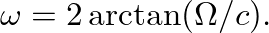$\displaystyle \omega = 2 \arctan(\Omega / c).
$